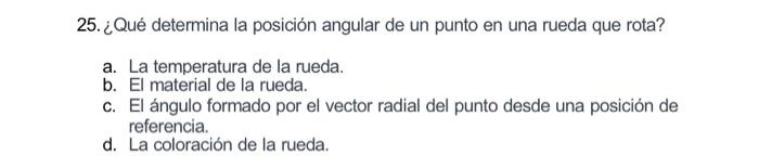 25. ¿Qué determina la posición angular de un punto en una rueda que rota? a. La temperatura de la rueda. b. El material de la