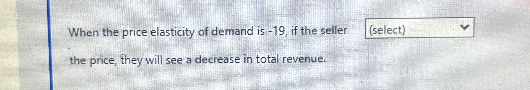 Solved When the price elasticity of demand is -19 , ﻿if the | Chegg.com