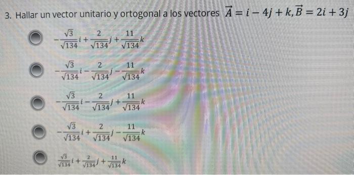 3. Hallar un vector unitario y ortogonal a los vectores \( \vec{A}=i-4 j+k, \vec{B}=2 i+3 j \) \[ \begin{array}{l} -\frac{\sq