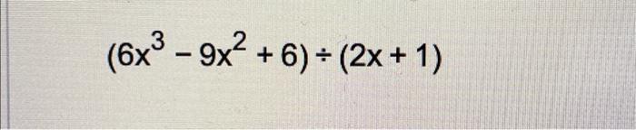 Solved (6x3−9x2+6)÷(2x+1) | Chegg.com