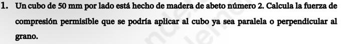 Un cubo de \( 50 \mathrm{~mm} \) por lado está hecho de madera de abeto número 2. Calcula la fuerza de compresión permisible