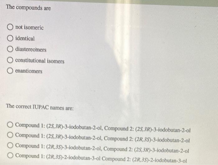 The compounds are
not isomeric
identical
diastereomers
constitutional isomers
enantiomers
The correct IUPAC names are:
Compou