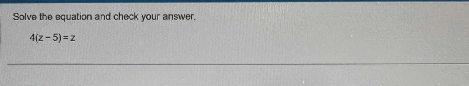 Solved Solve the equation and check your answer.4(z-5)=z | Chegg.com