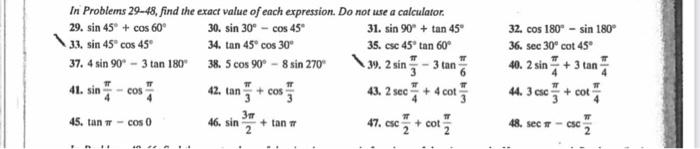 In Problems 29-48, find the exact value of each expression. Do not use a calculator. 29. sin 45° + cos 60° 30. sin 30° - cos