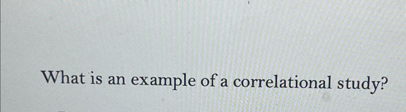 Solved What is an example of a correlational study? | Chegg.com