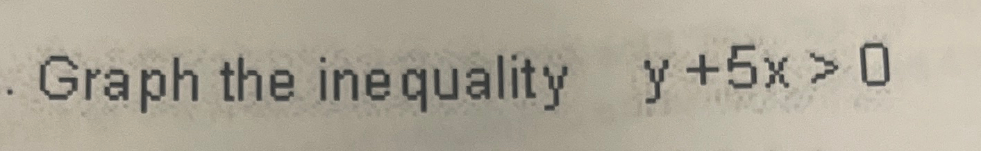 Solved Graph the inequality y+5x>0 | Chegg.com