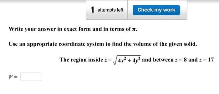 Write your answer in exact form and in terms of \( \pi \).
Use an appropriate coordinate system to find the volume of the giv