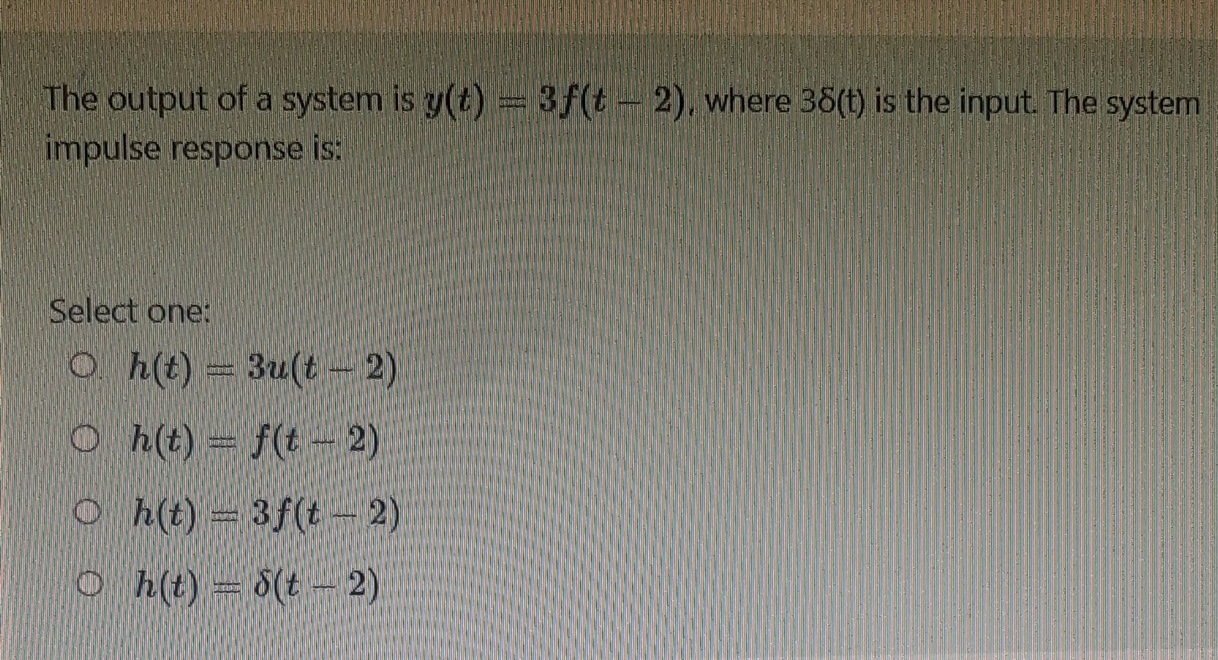 Solved The output of a system is y(t)=3f(t−2), where 3δ(t) | Chegg.com