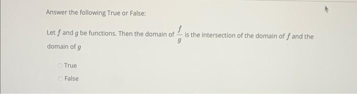 Answer the following True or False:
Let \( f \) and \( g \) be functions. Then the domain of \( \frac{f}{g} \) is the interse