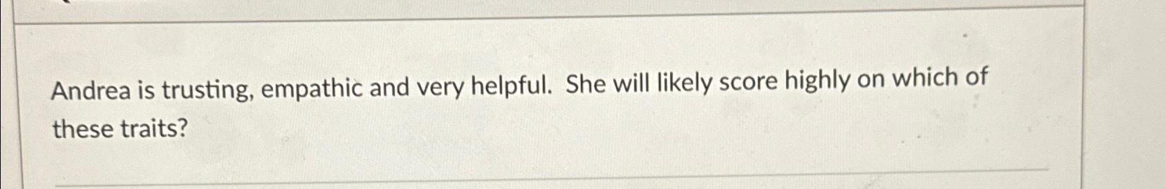 Solved Andrea Is Trusting, Empathic And Very Helpful. She | Chegg.com