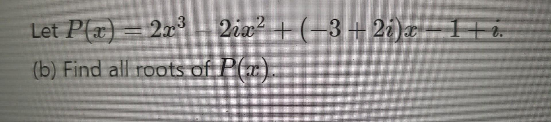 Let \( P(x)=2 x^{3}-2 i x^{2}+(-3+2 i) x-1+i \). (b) Find all roots of \( P(x) \).