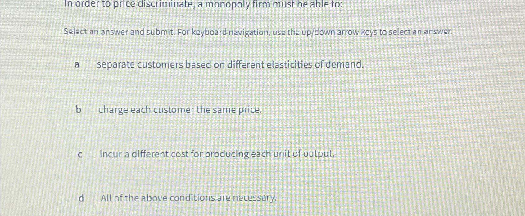 Solved In order to price discriminate, a monopoly firm must | Chegg.com