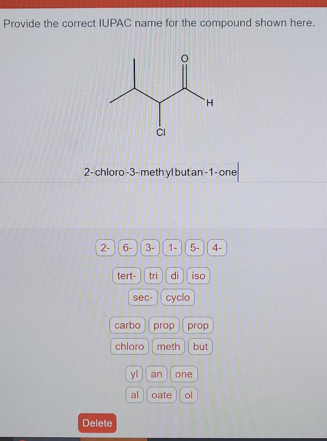 Provide the correct IUPAC name for the compound shown here.
2-chloro-3-meth yl but an-1-one