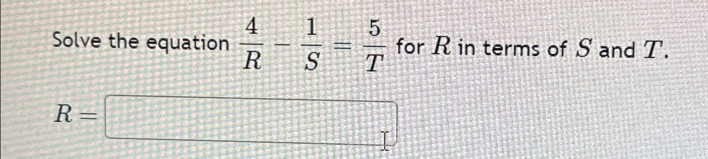 Solved Solve the equation 4R-1S=5T ﻿for R ﻿in terms of S | Chegg.com