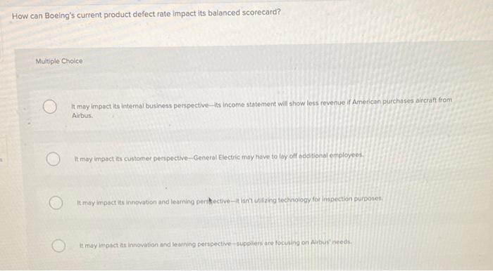 How can Boeings current product defect rate impact its balanced scorecard?
Multiple Choice
It may impact its internal busine
