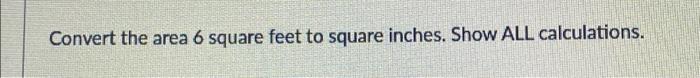 Solved Convert the area 6 square feet to square inches. Show | Chegg.com