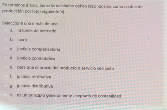 En términos éticos, las externalidades deben reconocerse como costos de producción por lo(s) siguiente(s!: Seleccione una o m