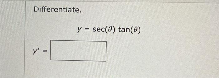 Differentiate. y = y = sec(0) tan(0)