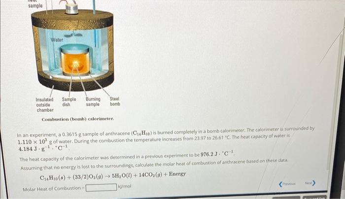 Combustion (bomb) calorimeter.
In an experiment, a \( 0.3615 \mathrm{~g} \) sample of anthracene \( \left(\mathrm{C}_{14} \ma