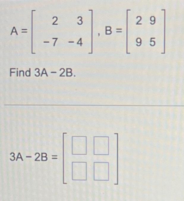 Solved A=[2−73−4],B=[2995] Find 3A−2B. 3A−2B=[] | Chegg.com