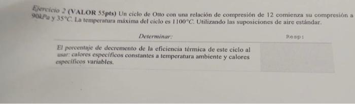 Efercicio 2 (VALOR 55pts) Un ciclo de Otto con una relación de compresión de 12 comienza su compresión \( 90 k P a \) y \( 35