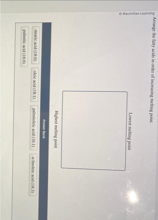 Arrange the fatty acids in order of increasing melting point.
I nwect maltina nnint
Highest melting point