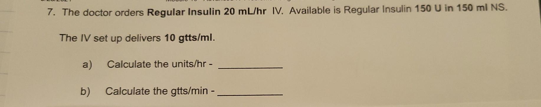 7. The doctor orders Regular Insulin 20 mL/hr IV. Available is Regular Insulin 150 U in 150 ml NS. The IV set up delivers 10