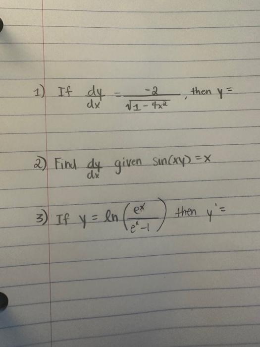 If \( \frac{d y}{d x}=\frac{-2}{\sqrt{1-4 x^{2}}} \), then \( y= \) Find \( \frac{d y}{d x} \) given \( \sin (x y)=x \) If \(