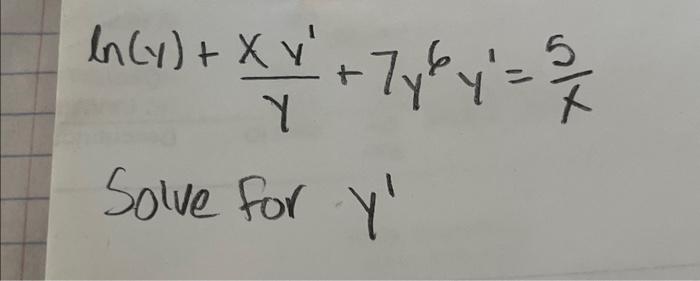 \[ \ln (y)+\frac{x y^{\prime}}{y}+7 y^{6} y^{\prime}=\frac{5}{x} \] Solve for \( y^{\prime} \)