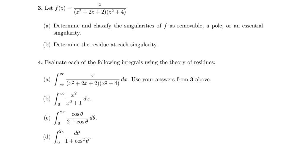 3. Let \( f(z)=\frac{z}{\left(z^{2}+2 z+2\right)\left(z^{2}+4\right)} \) (a) Determine and classify the singularities of \( f