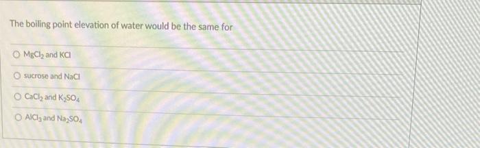 The boiling point elevation of water would be the same for
\( \mathrm{MBCl}_{2} \) and \( \mathrm{KCl} \)
sucrose and \( \mat