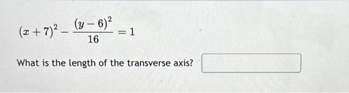 \[
(x+7)^{2}-\frac{(y-6)^{2}}{16}=1
\]
What is the length of the transverse axis?