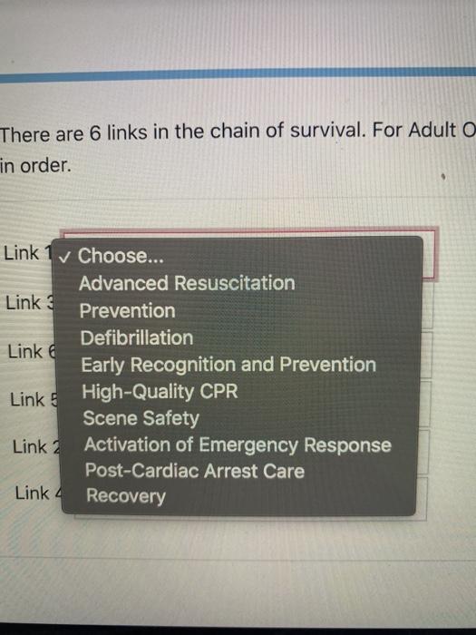 There are 6 links in the chain of survival. For Adulto in order Link 1 v Choose... Advanced Resuscitation Link 3 Prevention D