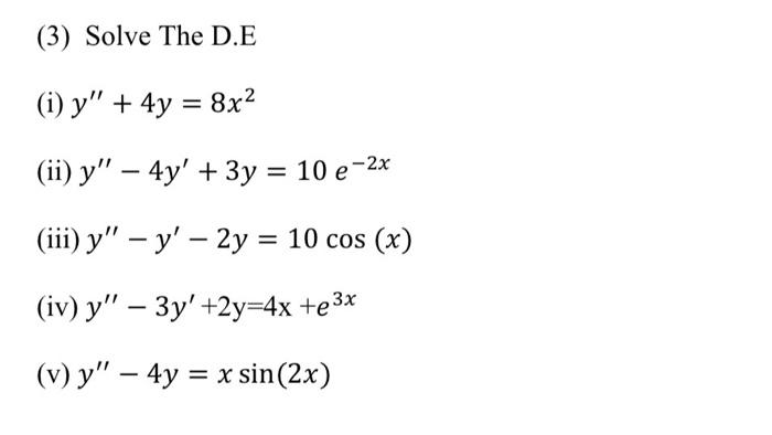 (3) Solve The D.E (i) y + 4y = 8x2 = (ii) y – 4y + 3y = 10 e -2x (iii) y – y – 2y = 10 cos (x) (iv) y – 3y +2y=4x + 3x