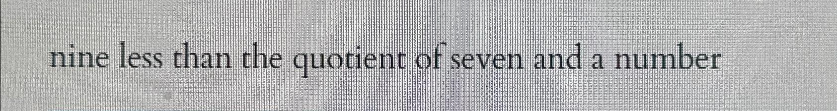 the quotient of a number and seven is nine