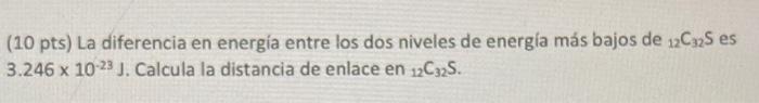 (10 pts) La diferencia en energía entre los dos niveles de energía más bajos de \( { }_{12} \mathrm{C}_{32} \mathrm{~S} \) es