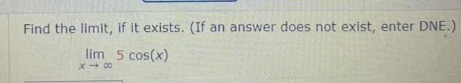 Find the limit, if it exists. (If an answer does not exist, enter DNE.)
\[
\lim _{x \rightarrow \infty} 5 \cos (x)
\]