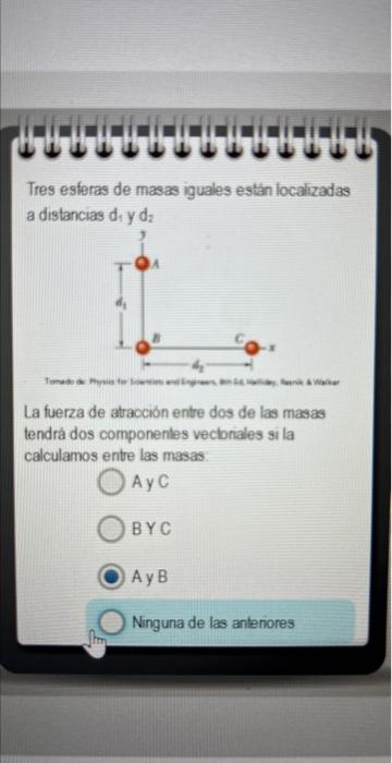 Tres esferas de masas iguales estan localizadas a distancias \( d_{1} \) y \( d_{2} \) La fuerza de atracción entre dos de la