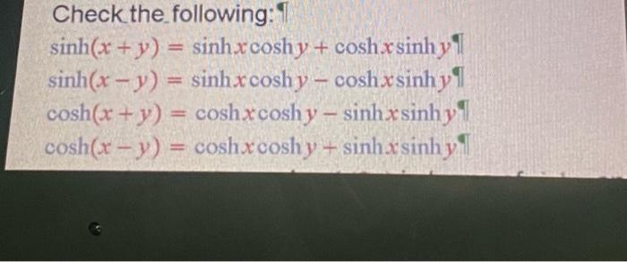 Check the following: sinh(x + y) = sinh.rcoshy+ cosh sinh y sinh(x - y) = sinhrcosh y= coshx sinhy cosh(x + y) = coshxcosh y