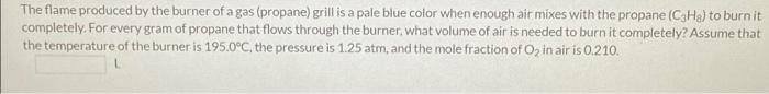 The flame produced by the burner of a gas (propane) grill is a pale blue color when enough air mixes with the propane ( \( \m