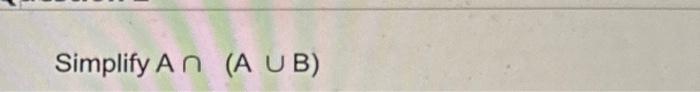 Solved Simplify A∩(A∪B) | Chegg.com