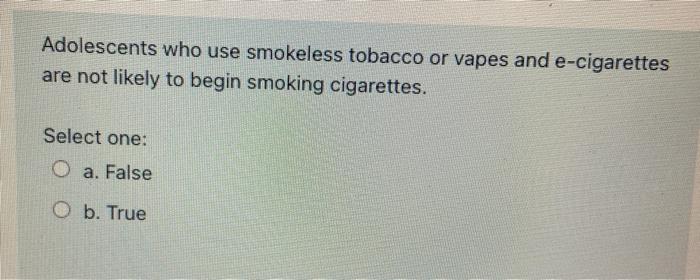 which of the following is false about smokeless tobacco Solved Adolescents who use smokeless tobacco or vapes and
