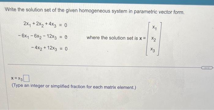 Write the solution set of the given homogeneous system in parametric vector form.
\( 2 x_{1}+2 x_{2}+4 x_{3}=0 \)
\( -6 x_{1}