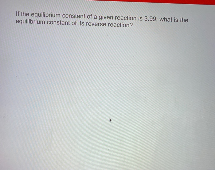 Solved If the equilibrium constant of a given reaction is | Chegg.com