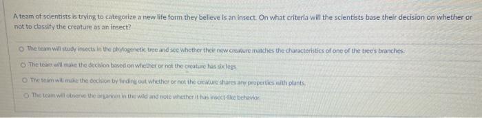 A team of scientists is trying to categorize a new life form they believe is an insect. On what criteria will the scientists
