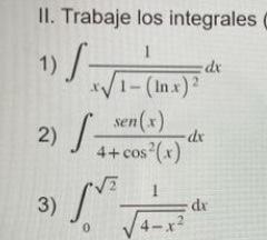 II. Trabaje los integrales 1) \( \int \frac{1}{x \sqrt{1-(\ln x)^{2}}} d x \) 2) \( \int \frac{\operatorname{sen}(x)}{4+\cos