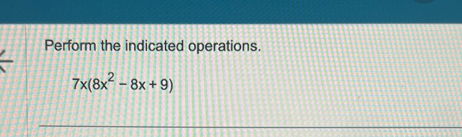 Solved Perform the indicated operations.7x(8x2-8x+9) | Chegg.com