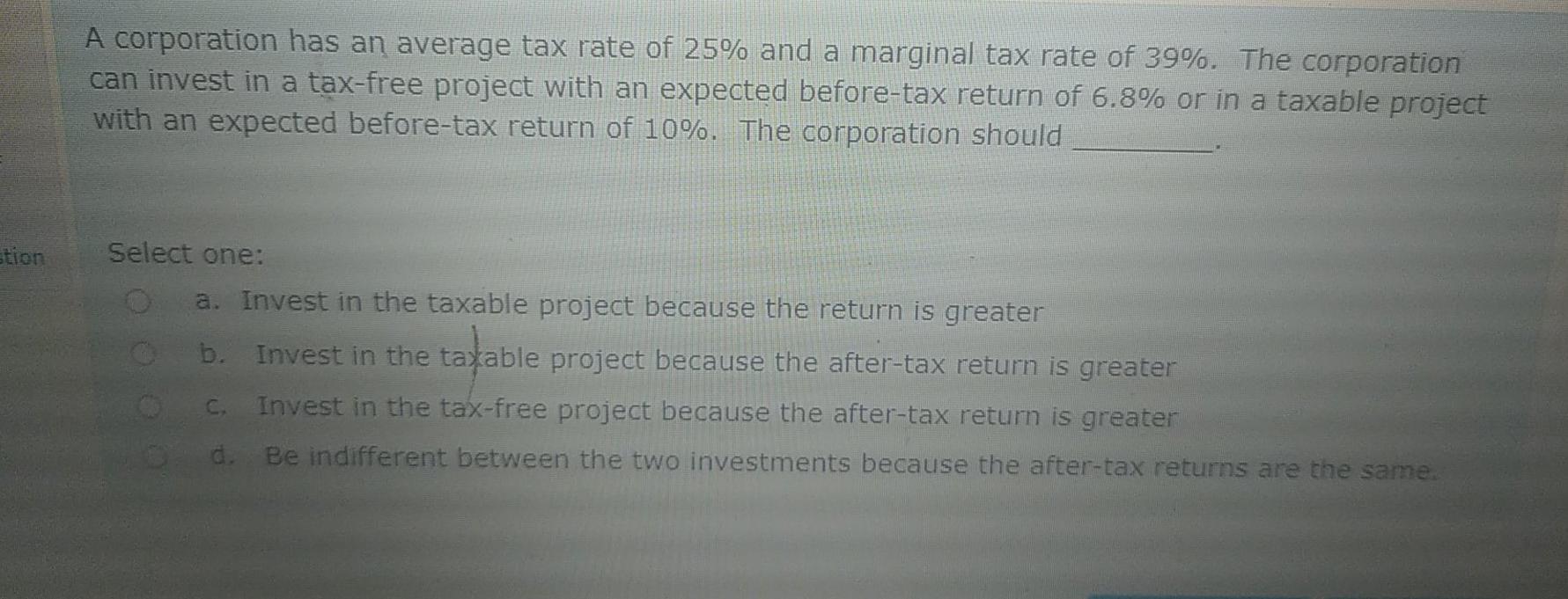 A corporation has an average tax rate of 25% and a marginal tax rate of 39%. The corporation can invest in a tax-free project