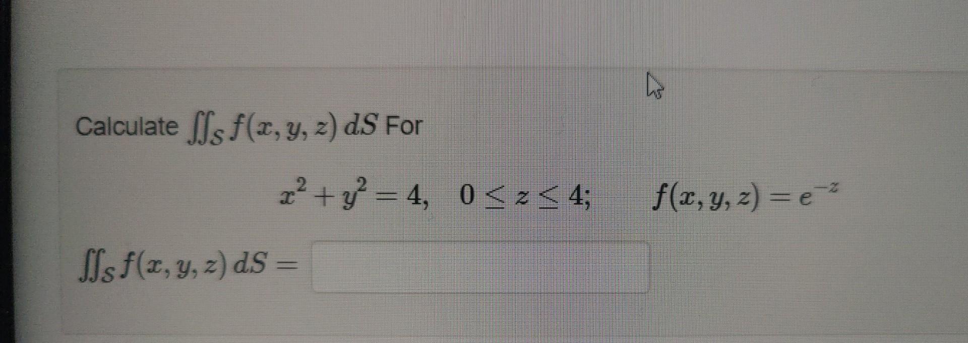 Calculate \( \iint_{S} f(x, y, z) d S \) For \[ x^{2}+y^{2}=4, \quad 0 \leq z \leq 4 ; \quad f(x, y, z)=e^{-z} \] \[ \iint_{S