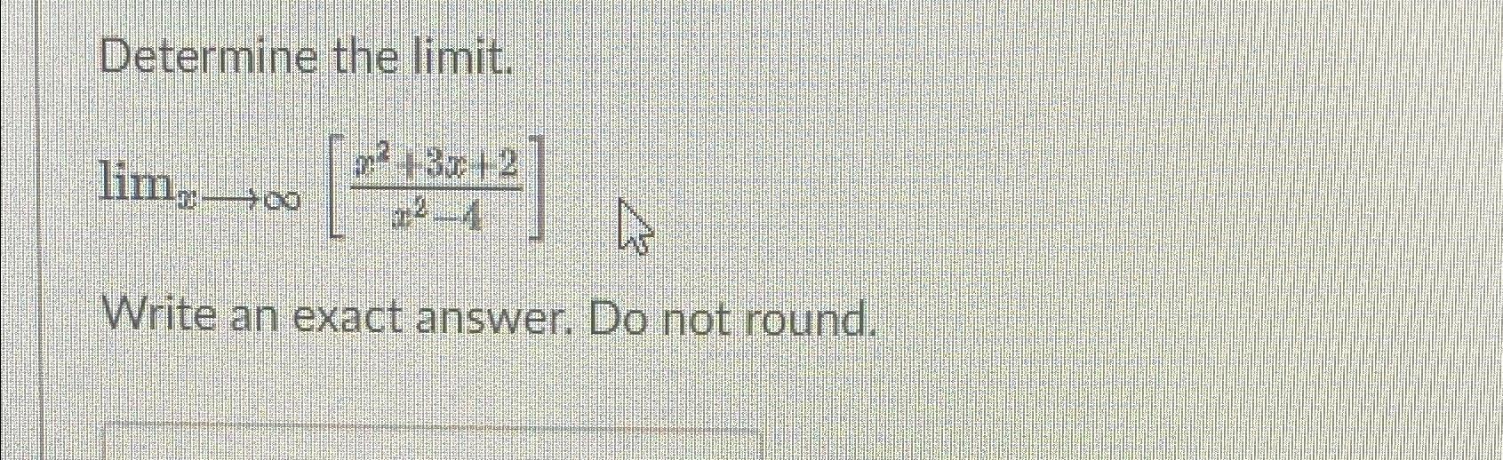Solved Determine The Limit Limx→∞[x2 3x 2x2 4]write An Exact